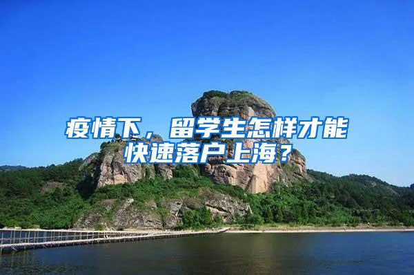 疫情下，留学生怎样才能快速落户上海？