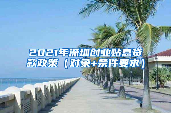 2021年深圳创业贴息贷款政策（对象+条件要求）