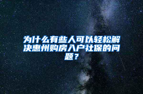 为什么有些人可以轻松解决惠州购房入户社保的问题？