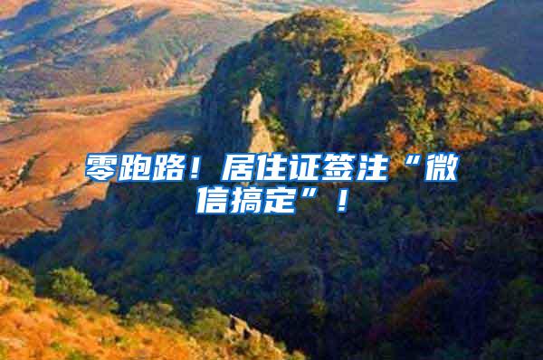 零跑路！居住证签注“微信搞定”！