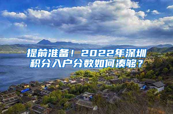 提前准备！2022年深圳积分入户分数如何凑够？