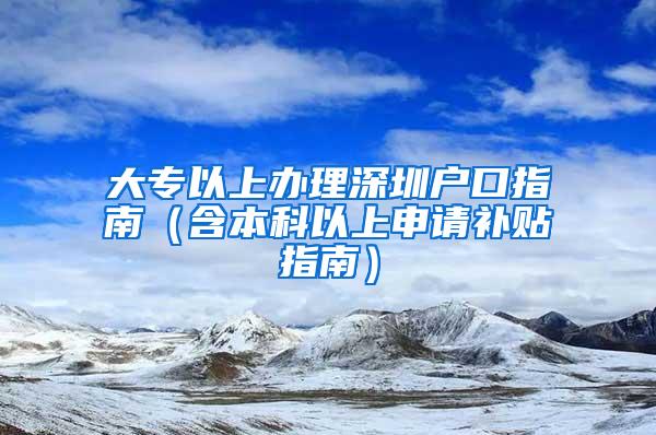 大专以上办理深圳户口指南（含本科以上申请补贴指南）
