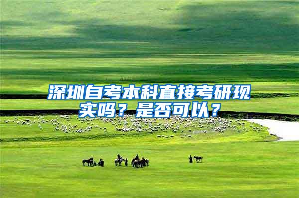 深圳自考本科直接考研现实吗？是否可以？