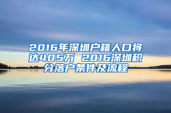 2016年深圳户籍人口将达405万 2016深圳积分落户条件及流程