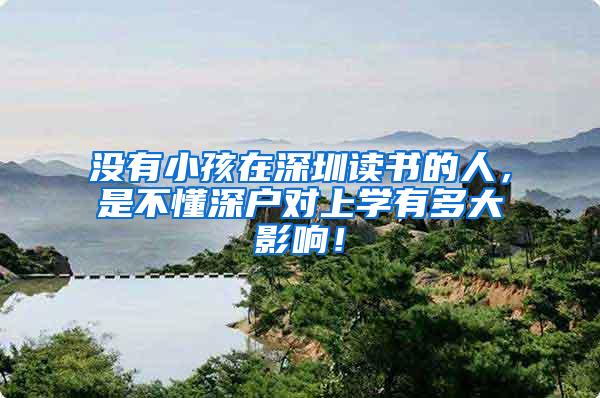 没有小孩在深圳读书的人，是不懂深户对上学有多大影响！