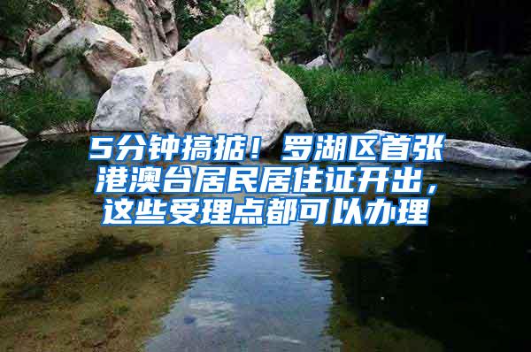 5分钟搞掂！罗湖区首张港澳台居民居住证开出，这些受理点都可以办理