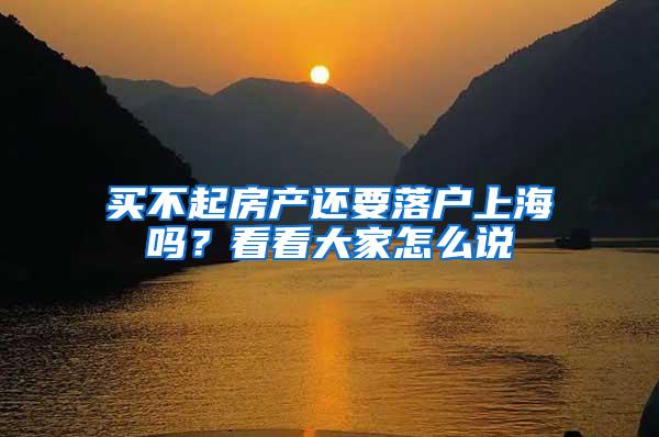 买不起房产还要落户上海吗？看看大家怎么说