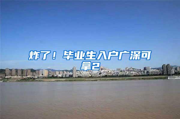 炸了！毕业生入户广深可拿2