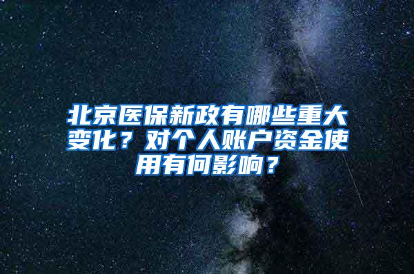 北京医保新政有哪些重大变化？对个人账户资金使用有何影响？