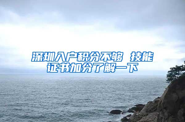 深圳入户积分不够 技能证书加分了解一下