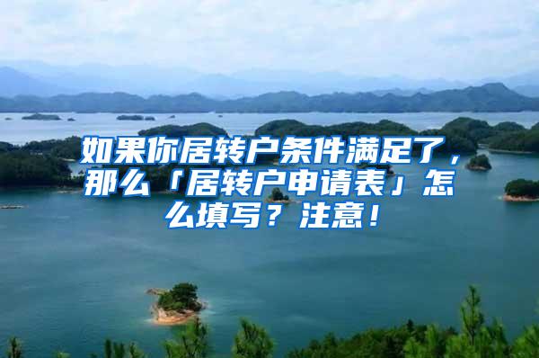 如果你居转户条件满足了，那么「居转户申请表」怎么填写？注意！