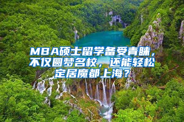 MBA硕士留学备受青睐，不仅圆梦名校，还能轻松定居魔都上海？