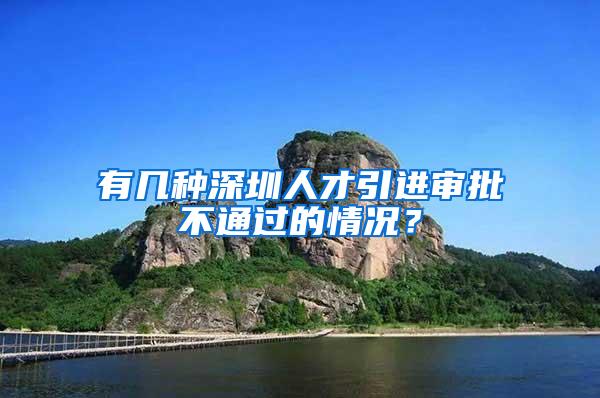 有几种深圳人才引进审批不通过的情况？