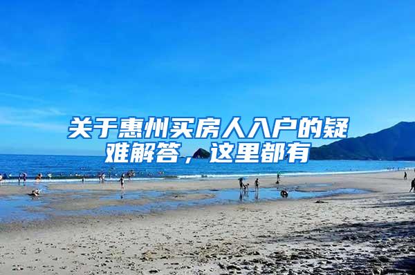 关于惠州买房人入户的疑难解答，这里都有
