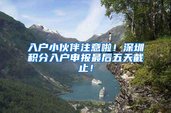 入户小伙伴注意啦！深圳积分入户申报最后五天截止！