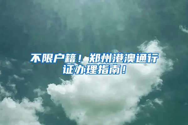 不限户籍！郑州港澳通行证办理指南！