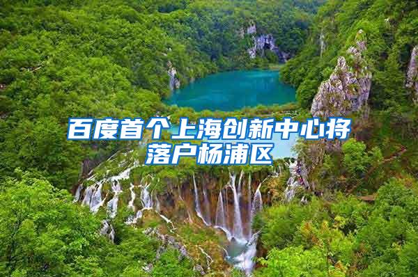 百度首个上海创新中心将落户杨浦区