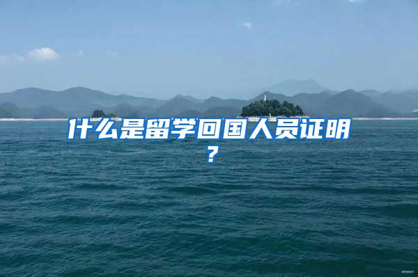 什么是留学回国人员证明？