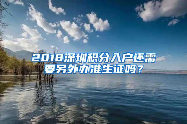 2018深圳积分入户还需要另外办准生证吗？