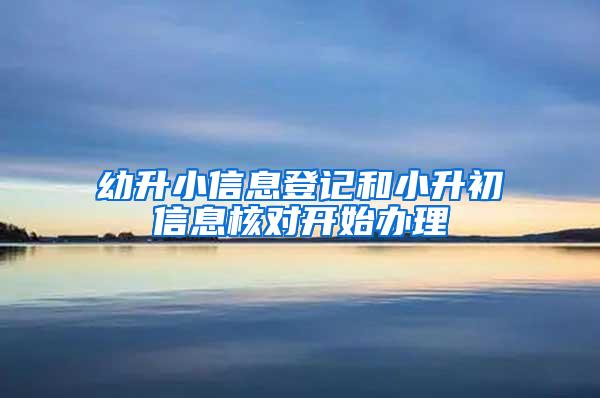 幼升小信息登记和小升初信息核对开始办理