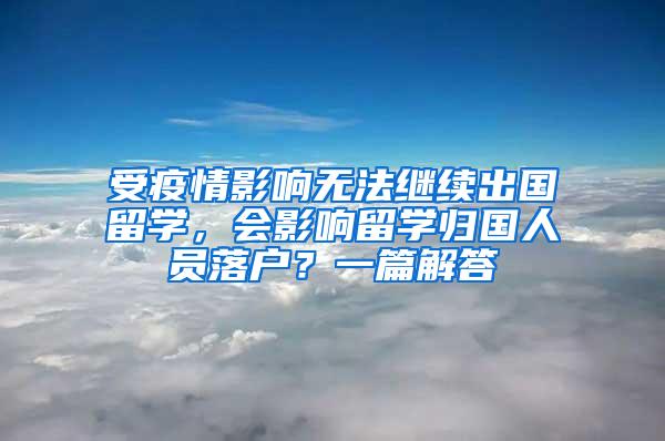 受疫情影响无法继续出国留学，会影响留学归国人员落户？一篇解答