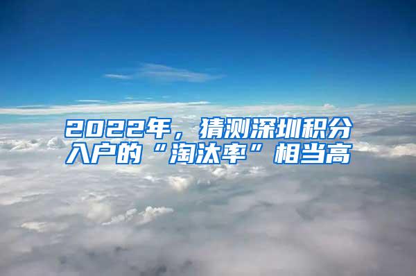2022年，猜测深圳积分入户的“淘汰率”相当高