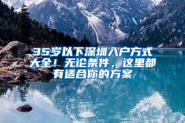 35岁以下深圳入户方式大全！无论条件，这里都有适合你的方案