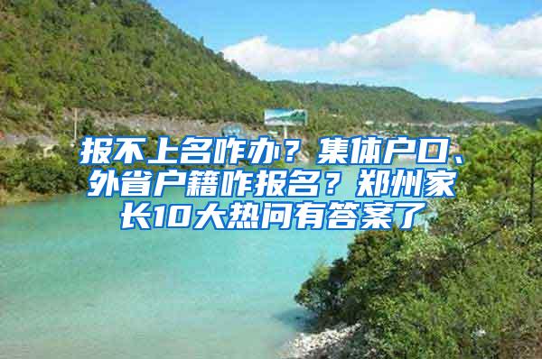 报不上名咋办？集体户口、外省户籍咋报名？郑州家长10大热问有答案了