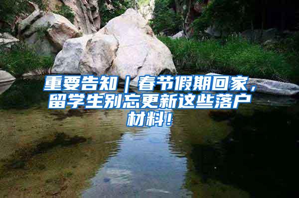 重要告知｜春节假期回家，留学生别忘更新这些落户材料！