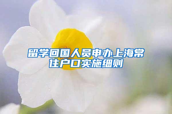 留学回国人员申办上海常住户口实施细则