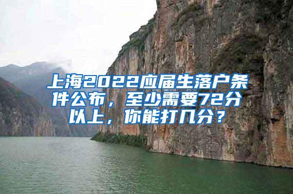 上海2022应届生落户条件公布，至少需要72分以上，你能打几分？