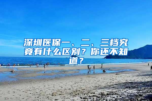 深圳医保一、二、三档究竟有什么区别？你还不知道？