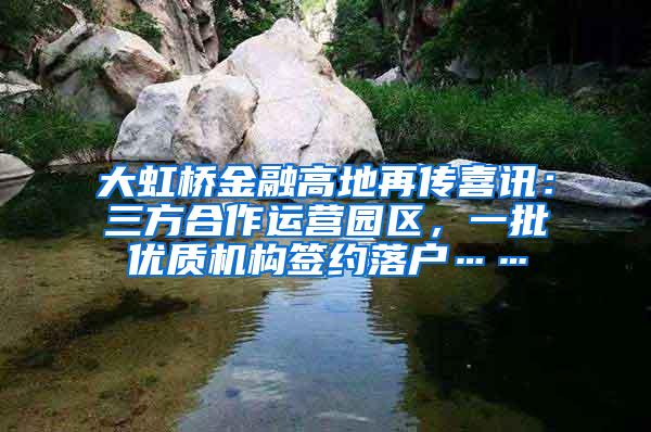 大虹桥金融高地再传喜讯：三方合作运营园区，一批优质机构签约落户……