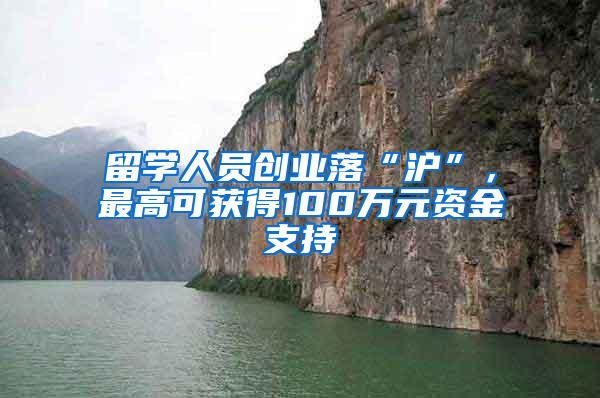 留学人员创业落“沪”，最高可获得100万元资金支持
