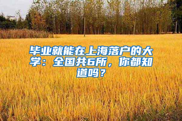 毕业就能在上海落户的大学：全国共6所，你都知道吗？