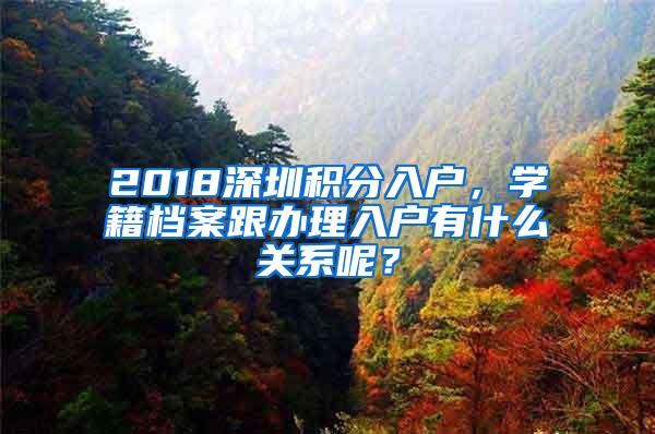 2018深圳积分入户，学籍档案跟办理入户有什么关系呢？