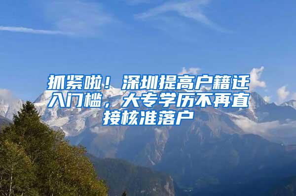 抓紧啦！深圳提高户籍迁入门槛，大专学历不再直接核准落户