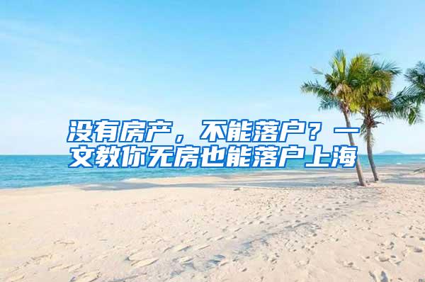 没有房产，不能落户？一文教你无房也能落户上海