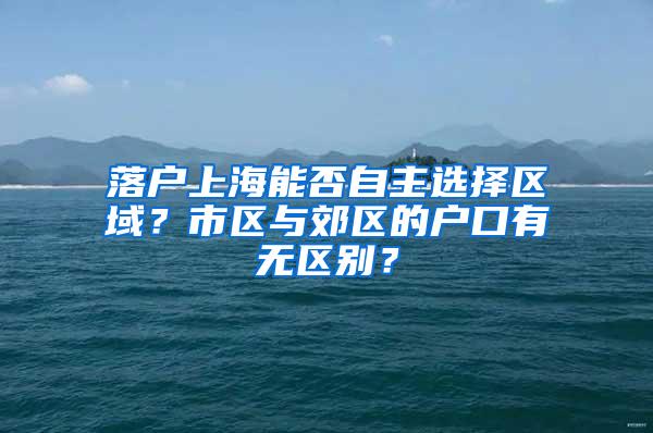 落户上海能否自主选择区域？市区与郊区的户口有无区别？