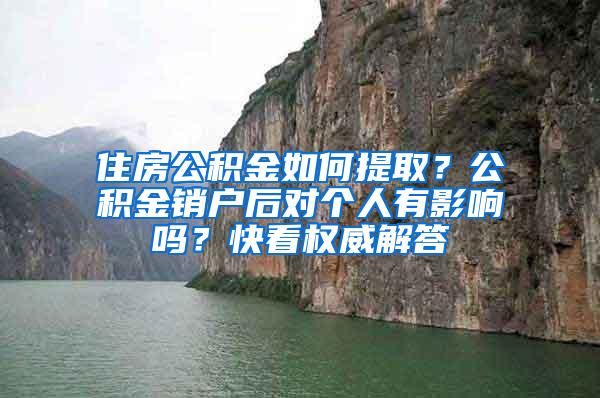住房公积金如何提取？公积金销户后对个人有影响吗？快看权威解答