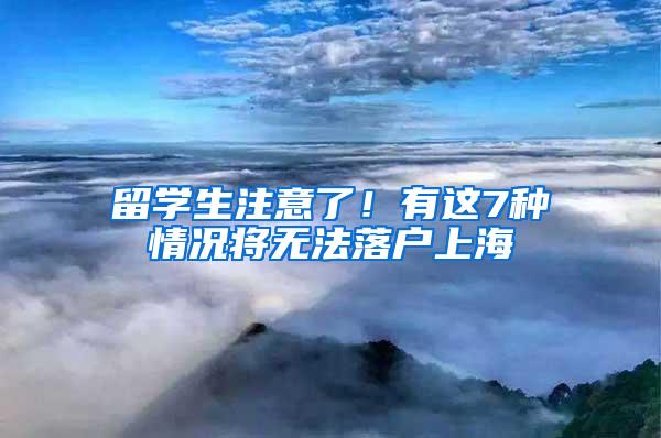 留学生注意了！有这7种情况将无法落户上海