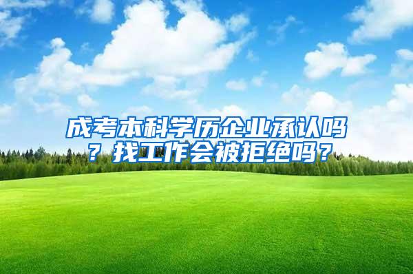 成考本科学历企业承认吗？找工作会被拒绝吗？