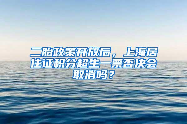 二胎政策开放后，上海居住证积分超生一票否决会取消吗？