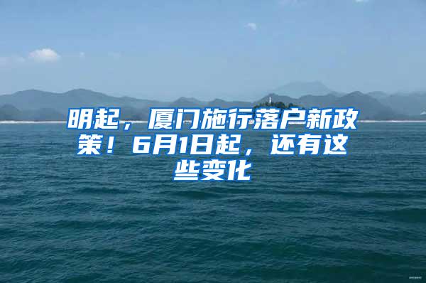 明起，厦门施行落户新政策！6月1日起，还有这些变化