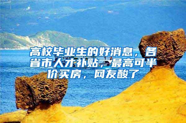 高校毕业生的好消息，各省市人才补贴，最高可半价买房，网友酸了