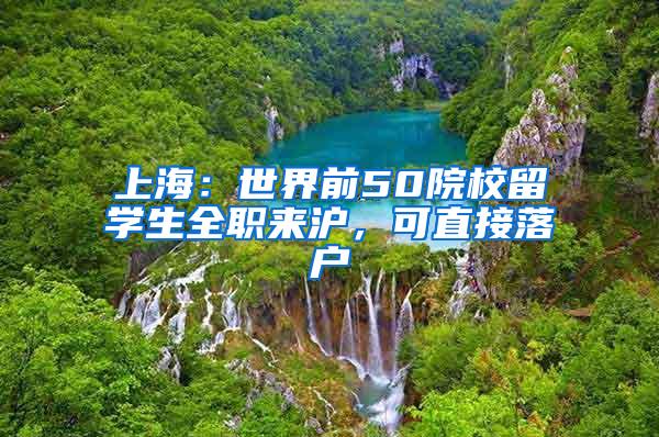 上海：世界前50院校留学生全职来沪，可直接落户