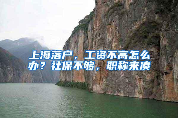 上海落户，工资不高怎么办？社保不够，职称来凑