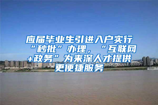 应届毕业生引进入户实行“秒批”办理，“互联网+政务”为来深人才提供更便捷服务