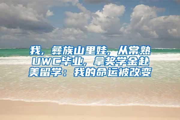 我, 彝族山里娃, 从常熟UWC毕业, 拿奖学金赴美留学：我的命运被改变