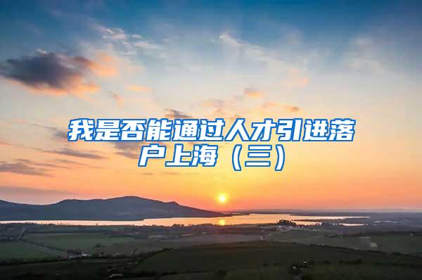 我是否能通过人才引进落户上海（三）